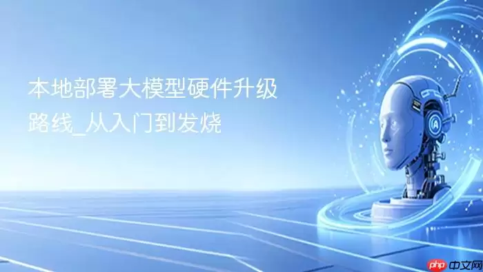 本地部署大模型硬件升级路线_从入门到发烧