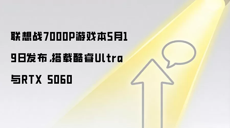 联想战7000P游戏本5月19日发布，搭载酷睿Ultra与RTX 5060
