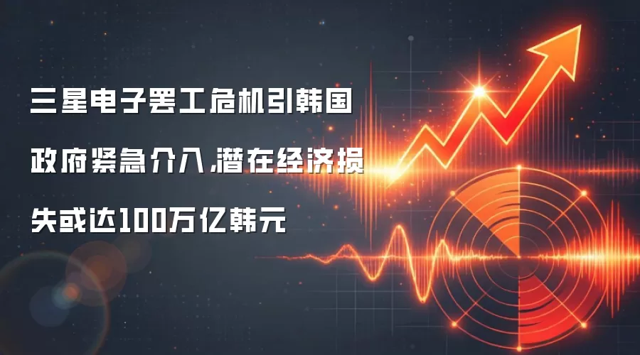 三星电子罢工危机引韩国政府紧急介入，潜在经济损失或达100万亿韩元