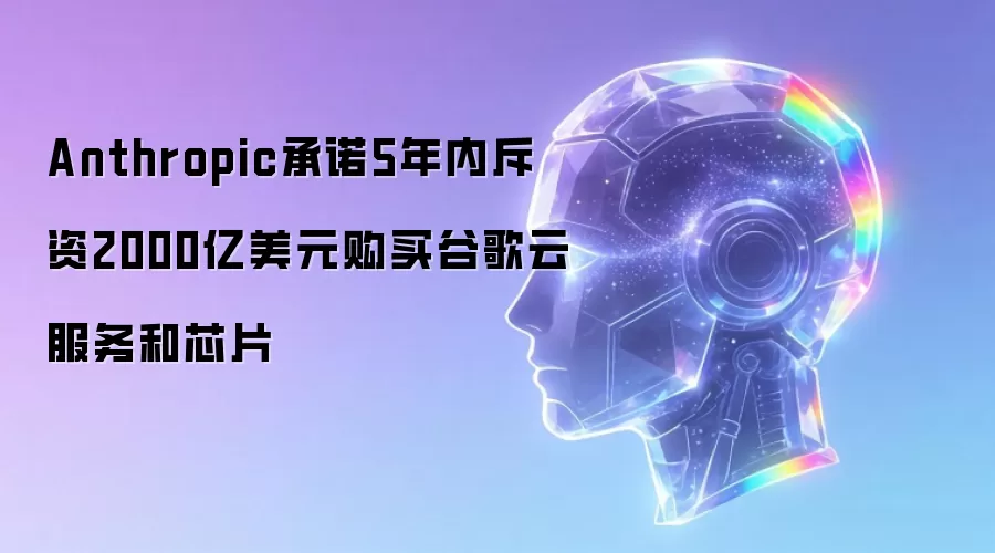 Anthropic承诺5年内斥资2000亿美元购买谷歌云服务和芯片