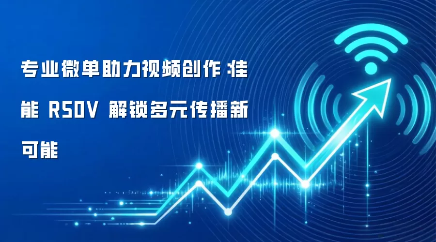 专业微单助力视频创作：佳能 R50V 解锁多元传播新可能