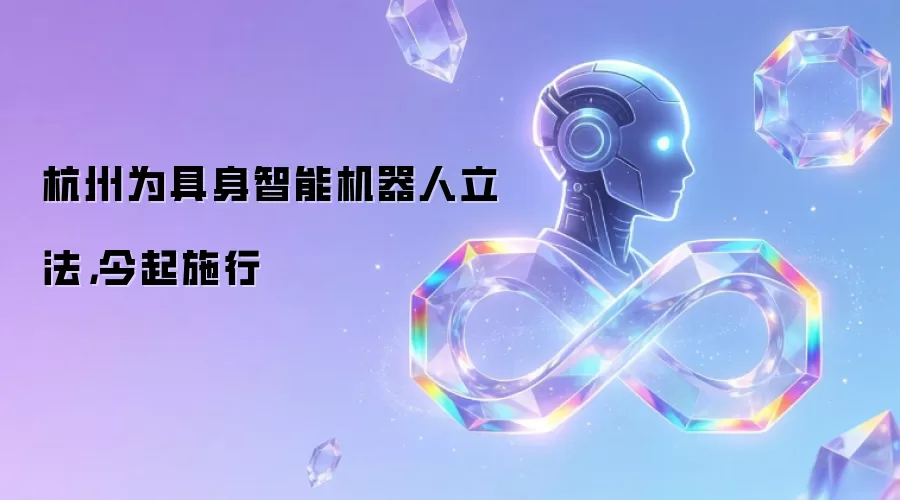 杭州为具身智能机器人立法，今起施行