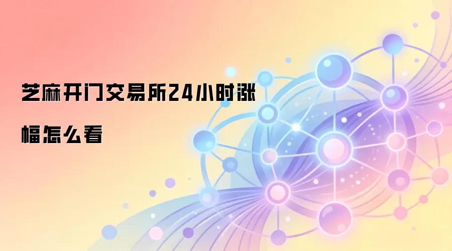 芝麻开门交易所24小时涨幅怎么看