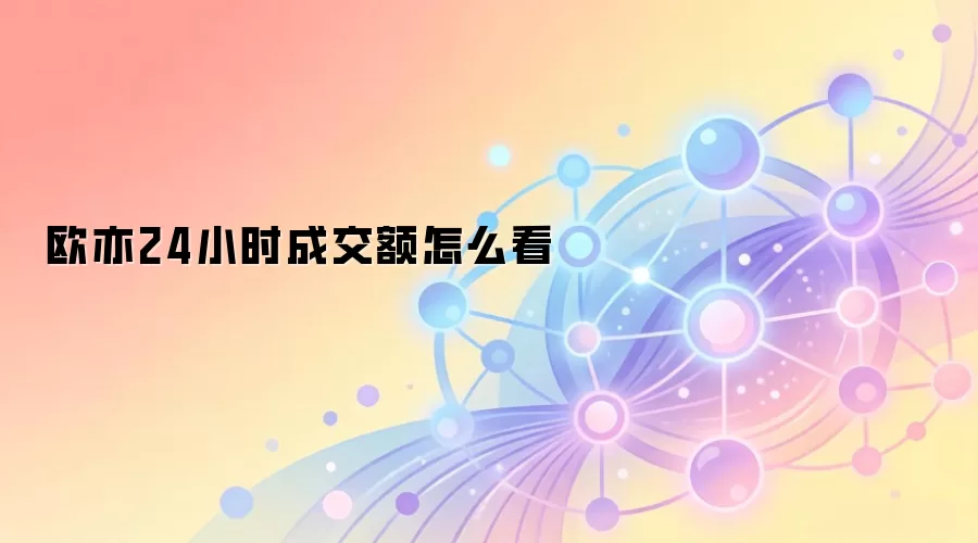 欧易24小时成交额深度分析与查看指南