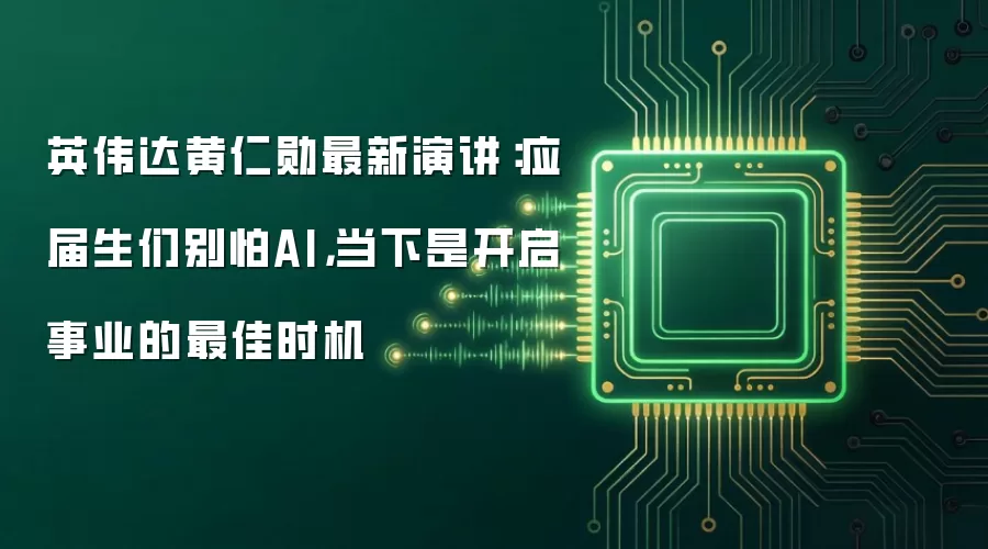 英伟达黄仁勋最新演讲：应届生们别怕AI，当下是开启事业的最佳时机