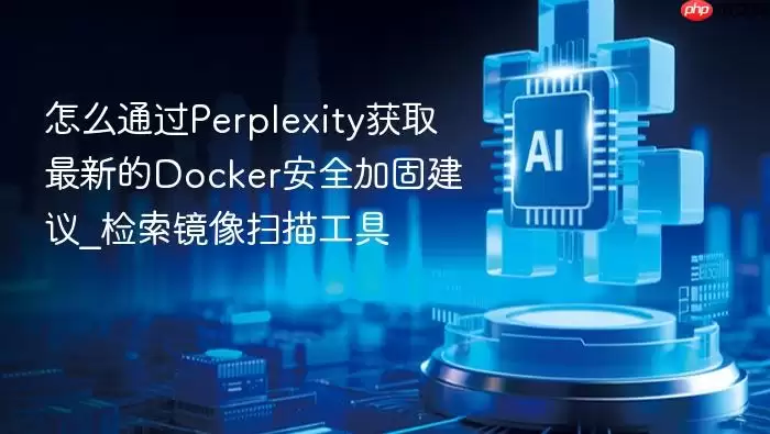 怎么通过Perplexity获取最新的Docker安全加固建议_检索镜像扫描工具