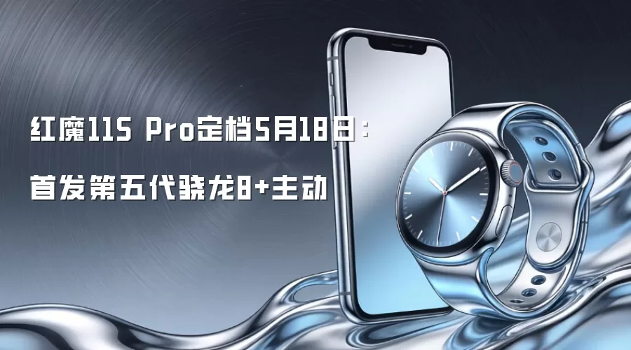 红魔11S Pro定档5月18日：首发第五代骁龙8+主动