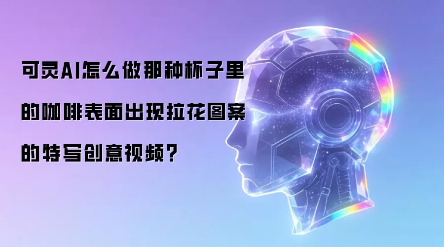 可灵AI怎么做那种杯子里的咖啡表面出现拉花图案的特写创意视频？