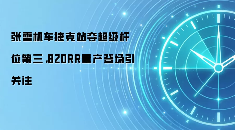 张雪机车捷克站夺超级杆位第三，820RR量产登场引关注