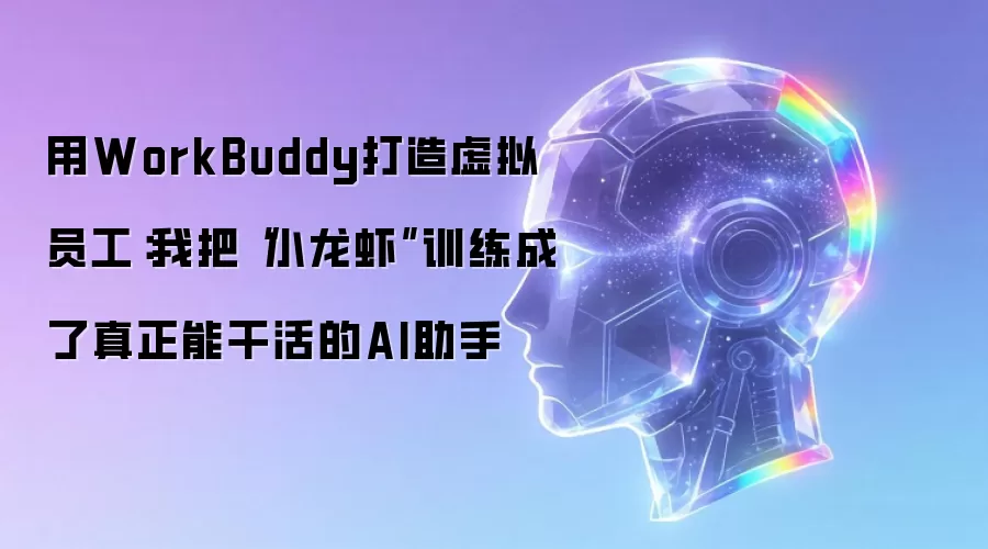 用WorkBuddy打造虚拟员工：我把“小龙虾”训练成了真正能干活的AI助手