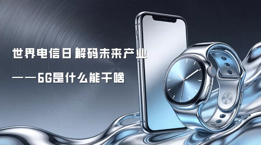 世界电信日｜解码未来产业——6G是什么能干啥