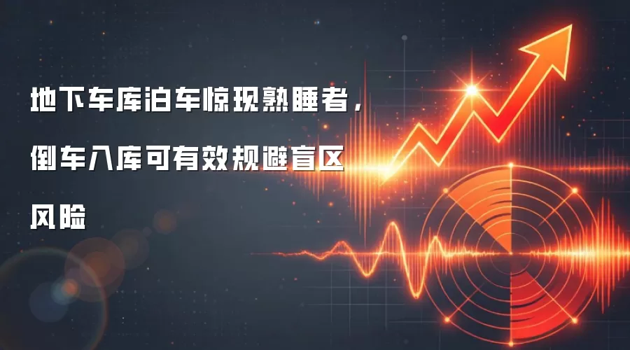 地下车库泊车惊现熟睡者,倒车入库可有效规避盲区风险