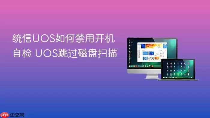 统信UOS如何禁用开机自检 UOS跳过磁盘扫描