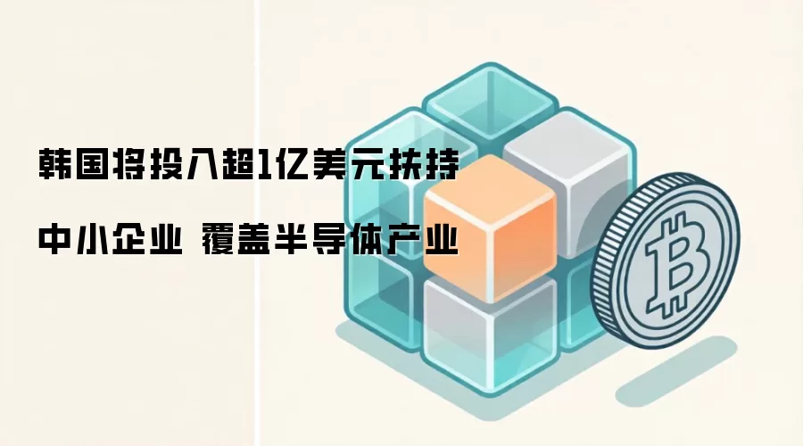 韩国政府投入超1亿美元扶持中小企业，覆盖半导体产业