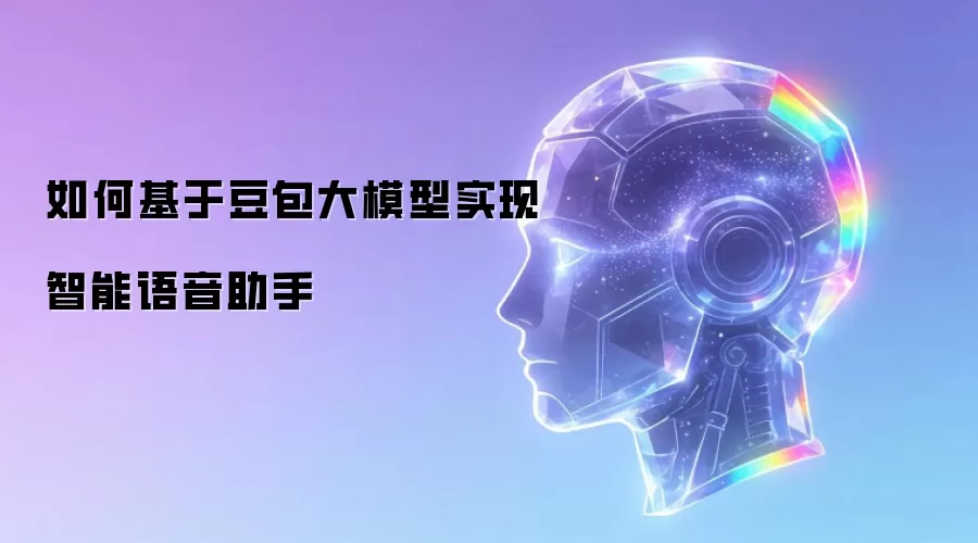 如何基于豆包大模型实现智能语音助手