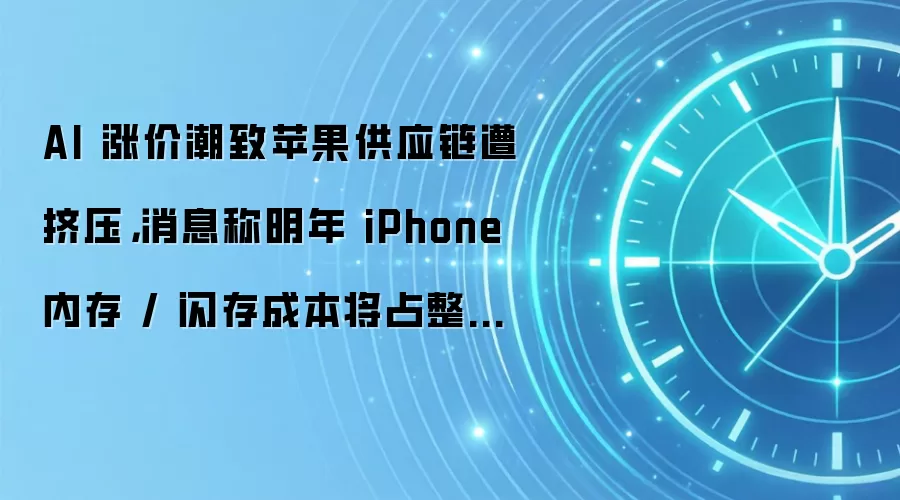 AI 涨价潮致苹果供应链遭挤压，消息称明年 iPhone 内存 / 闪存成本将占整机 45%