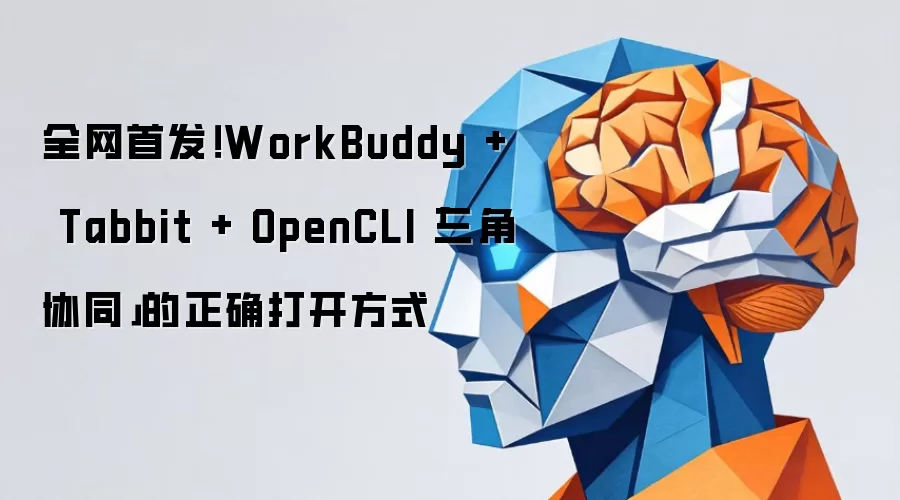 全网首发！WorkBuddy + Tabbit + OpenCLI「三角协同」的正确打开方式