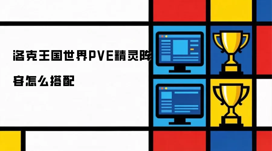 洛克王国世界PVE精灵阵容怎么搭配