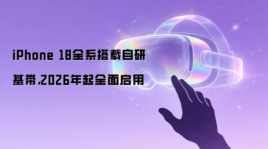 iPhone 18全系搭载自研基带，2026年起全面启用
