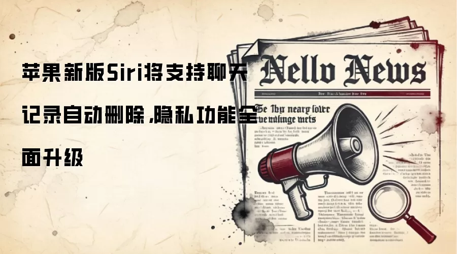 苹果新版Siri将支持聊天记录自动删除，隐私功能全面升级