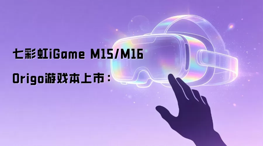 七彩虹iGame M15/M16 Origo游戏本上市：