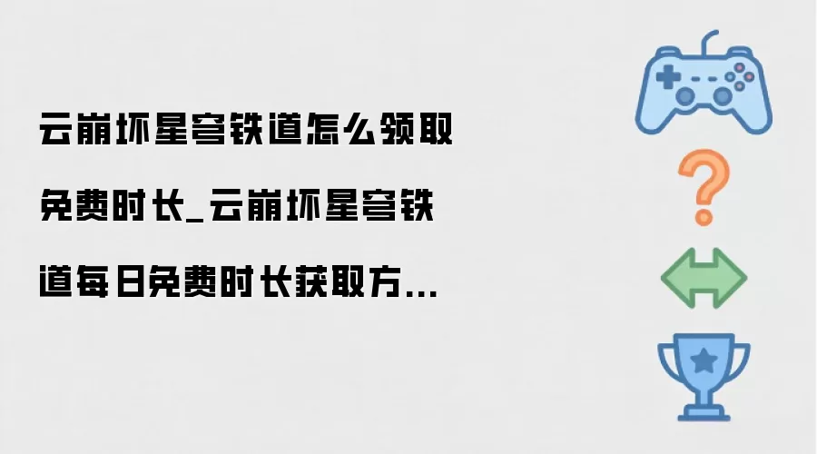 云崩坏星穹铁道怎么领取免费时长_云崩坏星穹铁道每日免费时长获取方法【技巧】