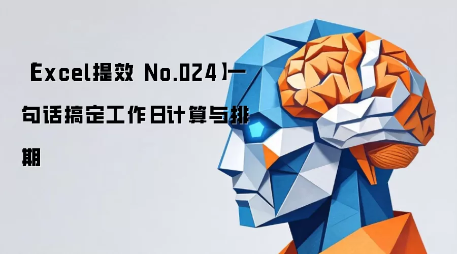 【Excel提效 No.024】一句话搞定工作日计算与排期