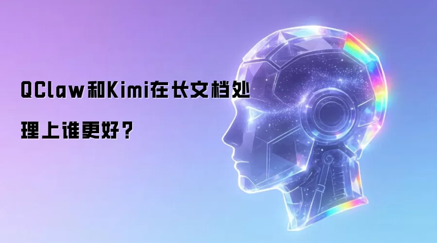 QClaw和Kimi在长文档处理上谁更好？