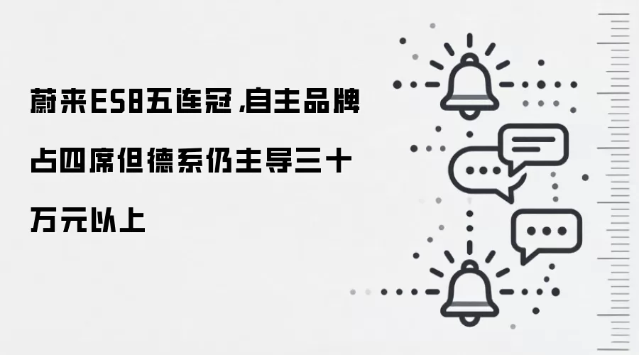 蔚来ES8五连冠，自主品牌占四席但德系仍主导三十万元以上