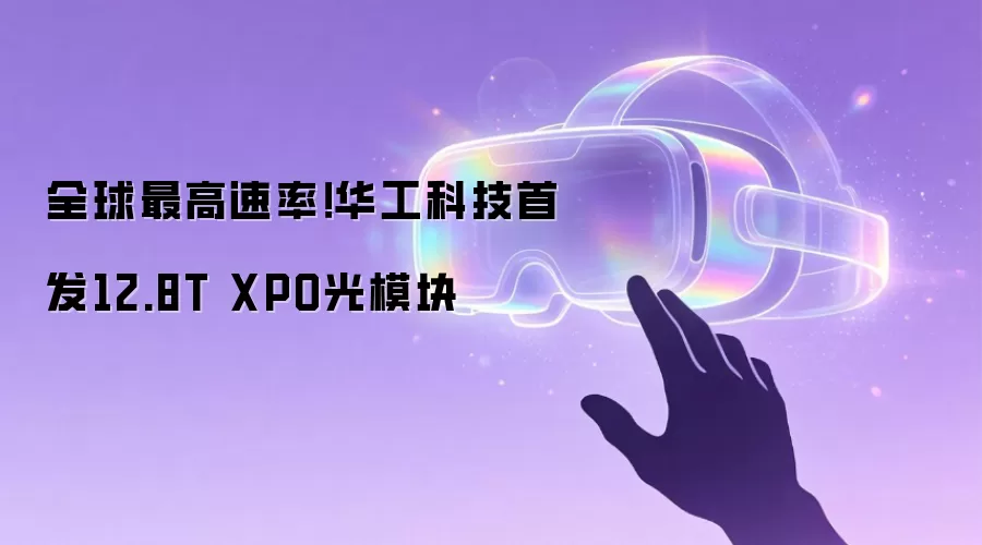 全球最高速率！华工科技首发12.8T XPO光模块