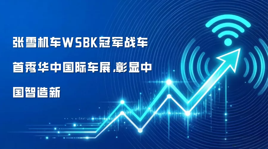 张雪机车WSBK冠军战车首秀华中国际车展，彰显中国智造新