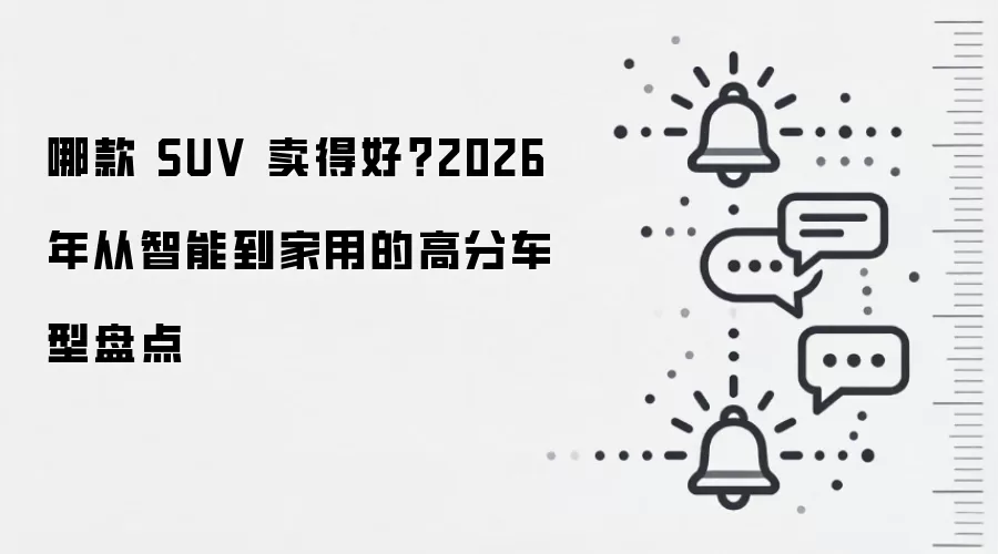 哪款 SUV 卖得好？2026 年从智能到家用的高分车型盘点