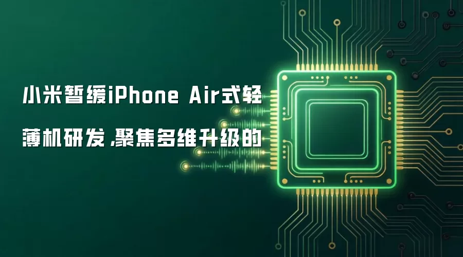 小米暂缓iPhone Air式轻薄机研发，聚焦多维升级的