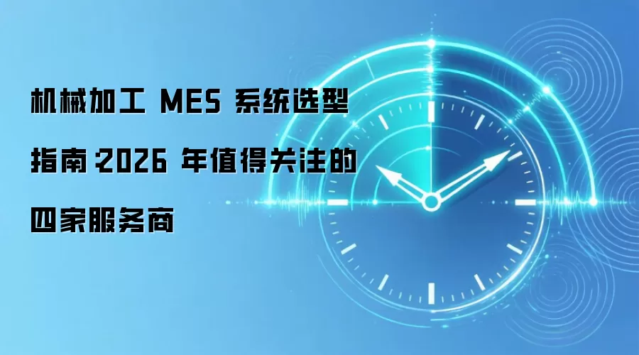 机械加工 MES 系统选型指南：2026 年值得关注的四家服务商
