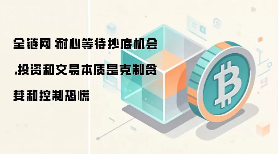 全链网:耐心等待抄底机会,投资和交易本质是克制贪婪和控制恐慌