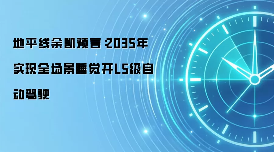 地平线余凯预言:2035年实现全场景睡觉开L5级自动驾驶