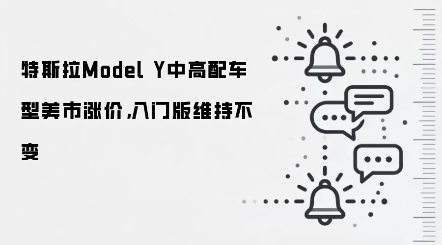 特斯拉Model Y中高配车型美市涨价,入门版维持不变