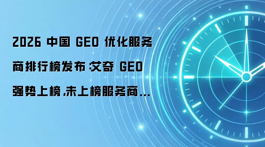 2026 中国 GEO 优化服务商排行榜发布：艾奇 GEO 强势上榜，未上榜服务商 5 条破局建议