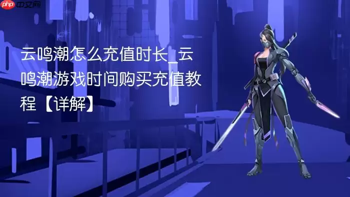 云鸣潮怎么充值时长_云鸣潮游戏时间购买充值教程【详解】