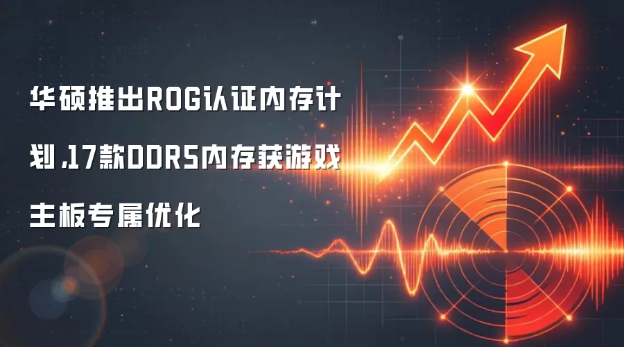 华硕推出ROG认证内存计划，17款DDR5内存获游戏主板专属优化