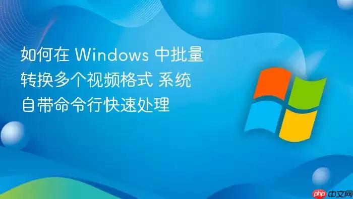 如何在 Windows 中批量转换多个视频格式 系统自带命令行快速处理