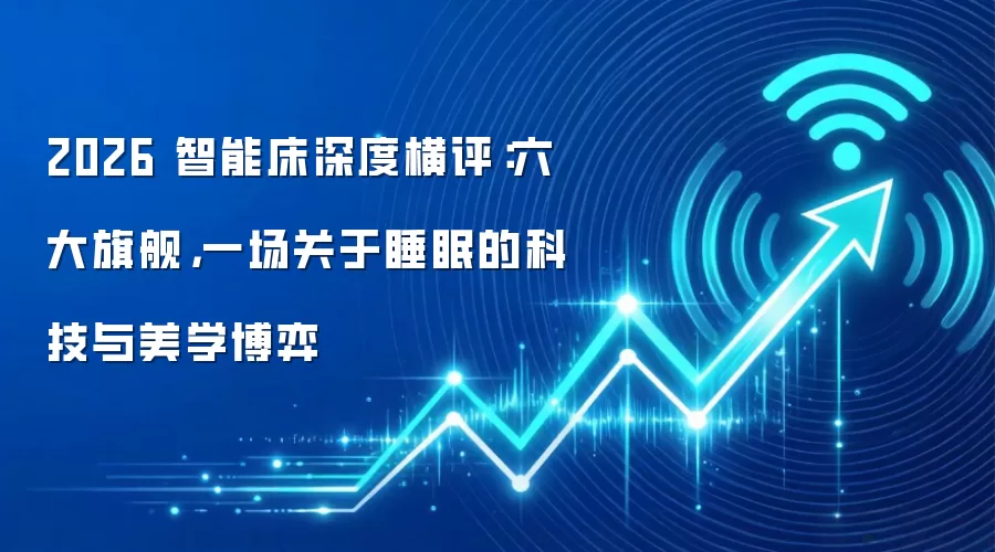 2026 智能床深度横评：六大旗舰，一场关于睡眠的科技与美学博弈