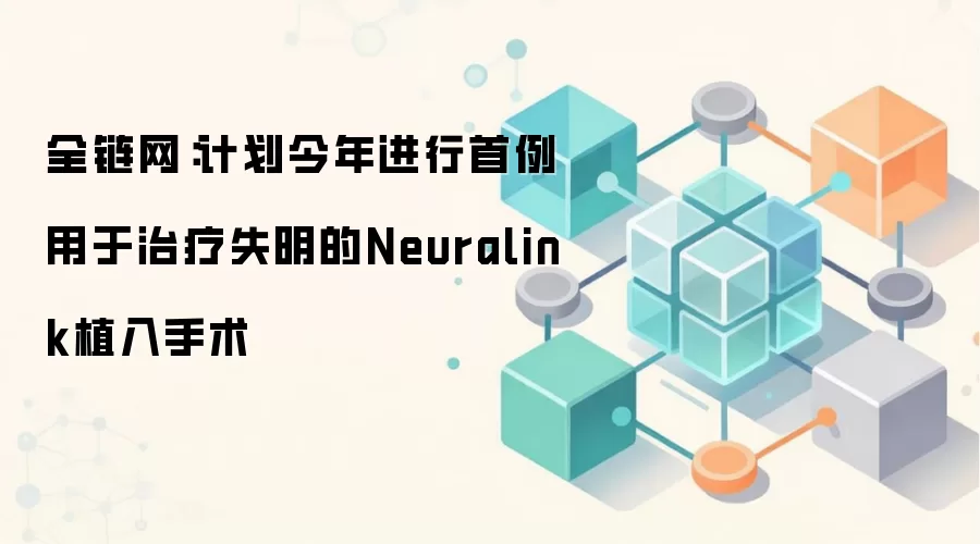 Neuralink脑机接口视觉修复计划：首例治疗失明手术即将进行