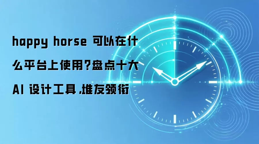 happy horse 可以在什么平台上使用?盘点十大 AI 设计工具,堆友领衔