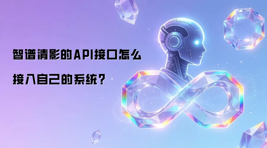 智谱清影的API接口怎么接入自己的系统？
