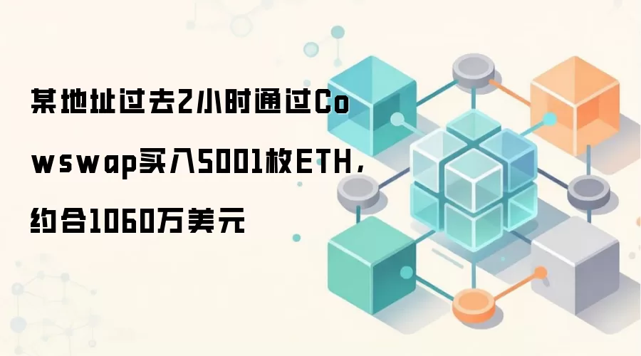 某加密巨鲸地址过去2小时通过Cowswap平台大额买入5001枚ETH，涉及资金超千万美元