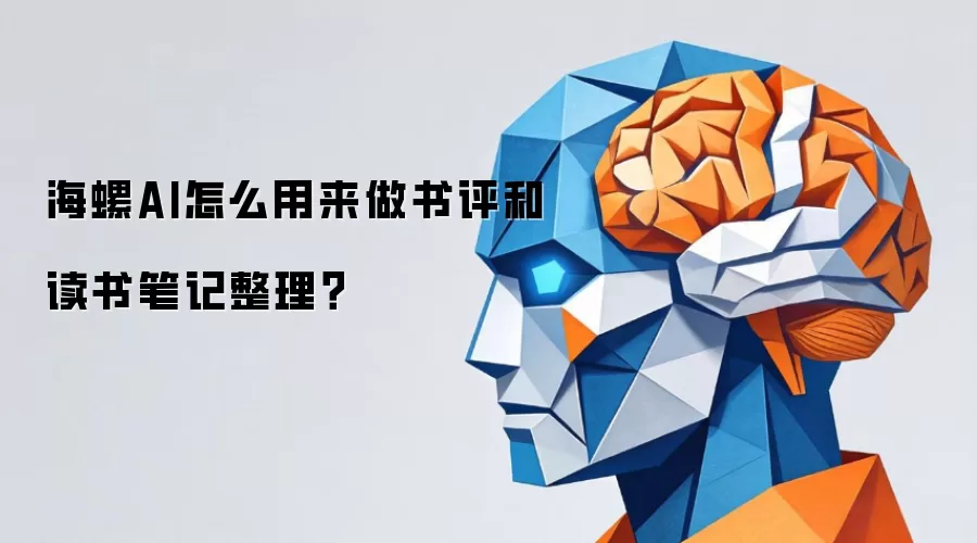 海螺AI怎么用来做书评和读书笔记整理？