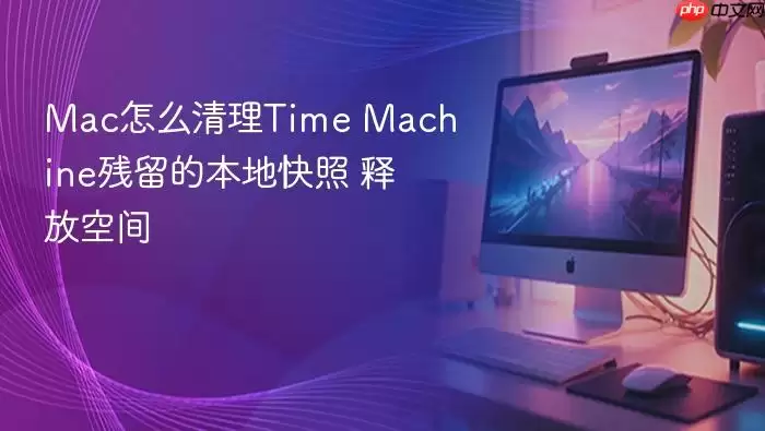 Mac怎么清理Time Machine残留的本地快照 释放空间
