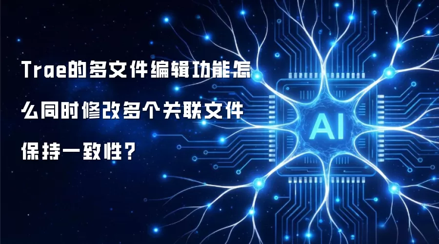 Trae的多文件编辑功能怎么同时修改多个关联文件保持一致性？