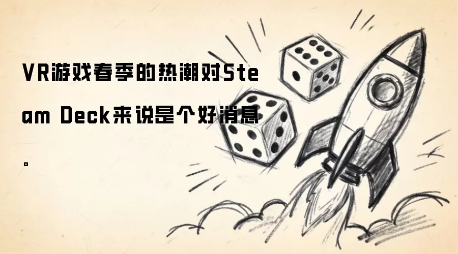 VR游戏春季的热潮对Steam Deck来说是个好消息。